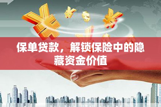 云岩保单贷款，解锁保险中的隐藏资金价值