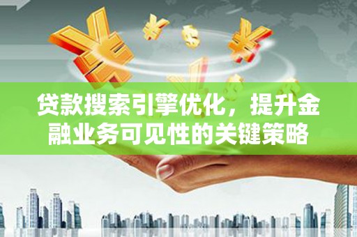 云岩贷款搜索引擎优化，提升金融业务可见性的关键策略