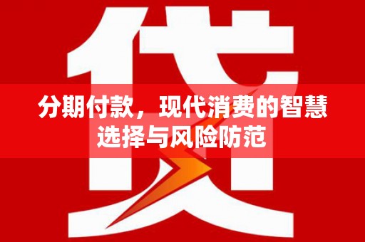 云岩分期付款，现代消费的智慧选择与风险防范