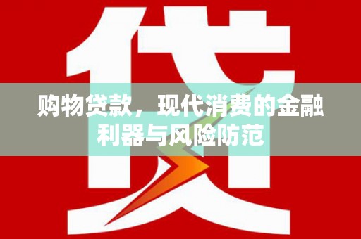 云岩购物贷款，现代消费的金融利器与风险防范