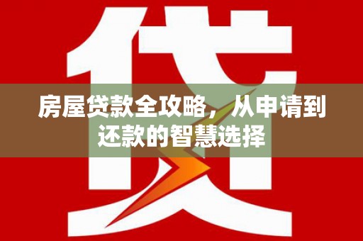 云岩房屋贷款全攻略，从申请到还款的智慧选择