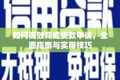 云岩如何高效完成贷款申请，全面指南与实用技巧