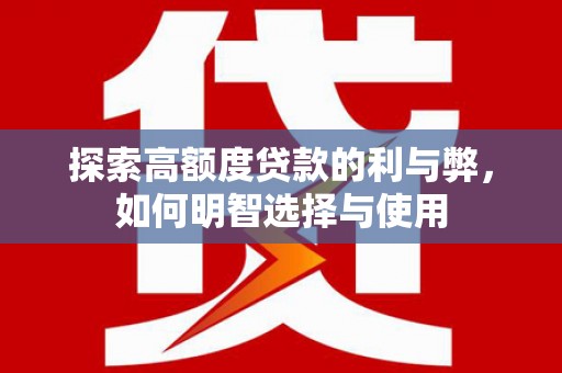 云岩探索高额度贷款的利与弊，如何明智选择与使用