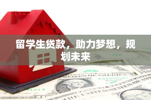 云岩留学生贷款，助力梦想，规划未来