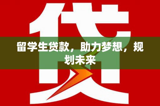 云岩留学生贷款，助力梦想，规划未来