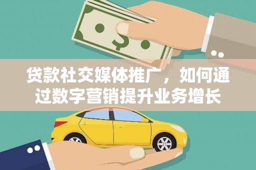 云岩贷款社交媒体推广，如何通过数字营销提升业务增长