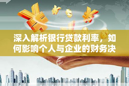 云岩深入解析银行贷款利率，如何影响个人与企业的财务决策