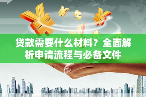 云岩贷款需要什么材料？全面解析申请流程与必备文件