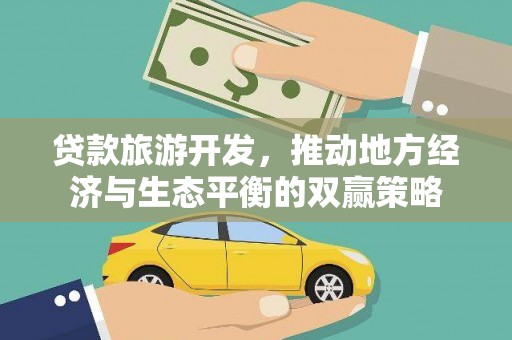 云岩贷款旅游开发，推动地方经济与生态平衡的双赢策略