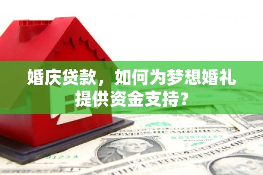 云岩婚庆贷款，如何为梦想婚礼提供资金支持？