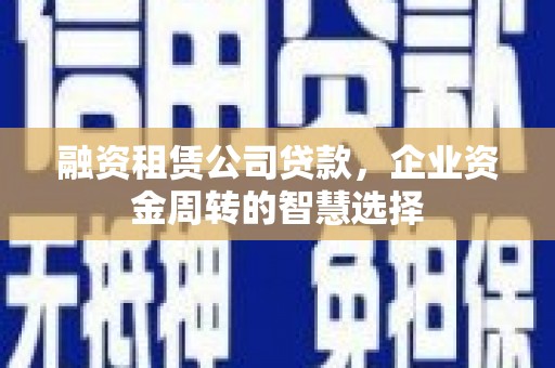 云岩融资租赁公司贷款，企业资金周转的智慧选择