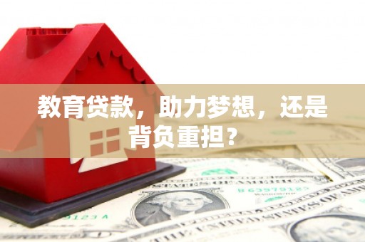 云岩教育贷款，助力梦想，还是背负重担？