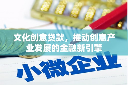 云岩文化创意贷款，推动创意产业发展的金融新引擎