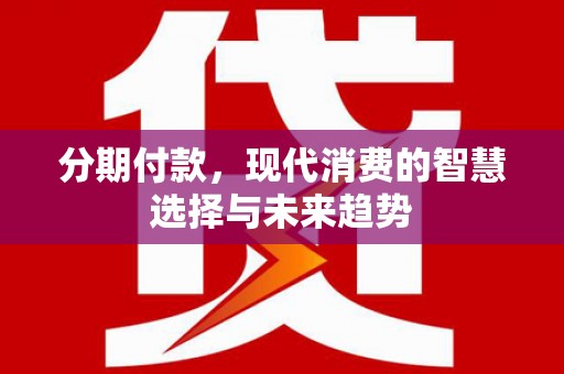 云岩分期付款，现代消费的智慧选择与未来趋势