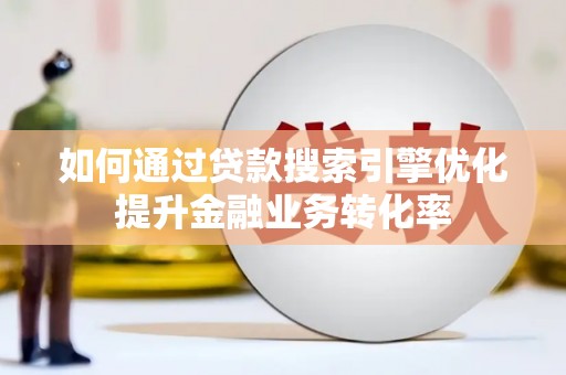 云岩如何通过贷款搜索引擎优化提升金融业务转化率