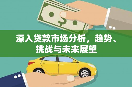 云岩深入贷款市场分析，趋势、挑战与未来展望