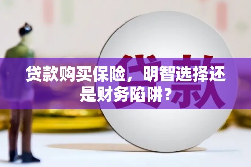 云岩贷款购买保险，明智选择还是财务陷阱？