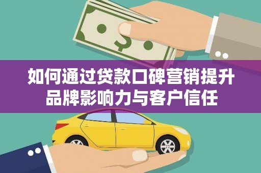 云岩如何通过贷款口碑营销提升品牌影响力与客户信任