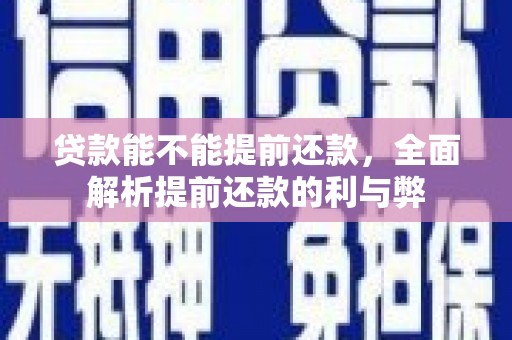 云岩贷款能不能提前还款，全面解析提前还款的利与弊