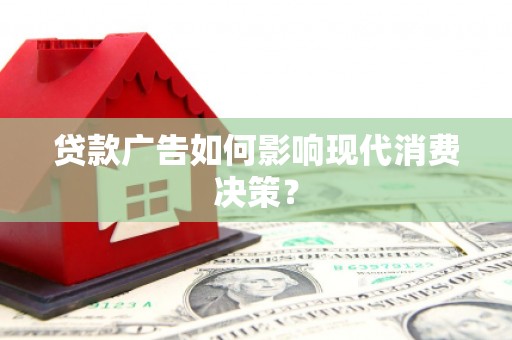 云岩贷款广告如何影响现代消费决策？