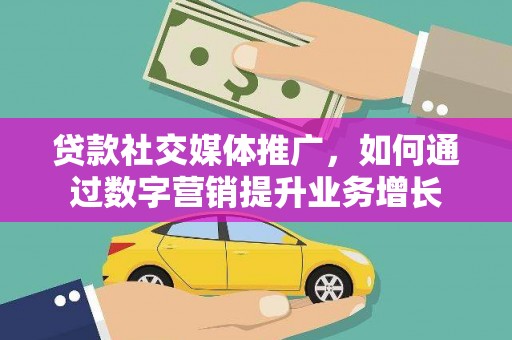 云岩贷款社交媒体推广，如何通过数字营销提升业务增长