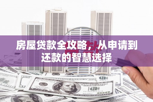云岩房屋贷款全攻略，从申请到还款的智慧选择