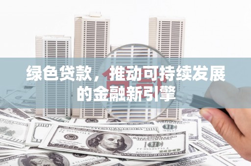云岩绿色贷款，推动可持续发展的金融新引擎