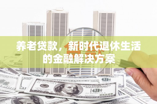 云岩养老贷款，新时代退休生活的金融解决方案