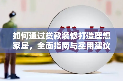 云岩如何通过贷款装修打造理想家居，全面指南与实用建议