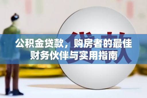 云岩公积金贷款，购房者的最佳财务伙伴与实用指南