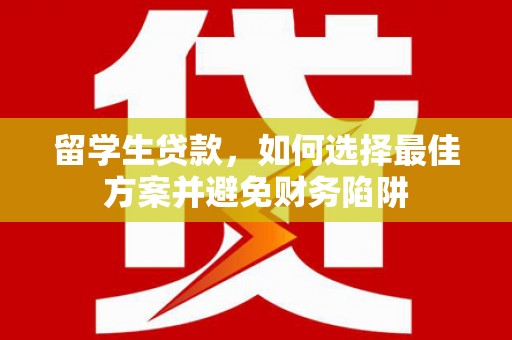 云岩留学生贷款，如何选择最佳方案并避免财务陷阱
