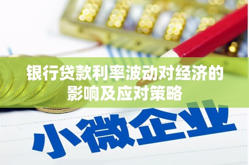 云岩银行贷款利率波动对经济的影响及应对策略