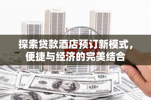云岩探索贷款酒店预订新模式，便捷与经济的完美结合