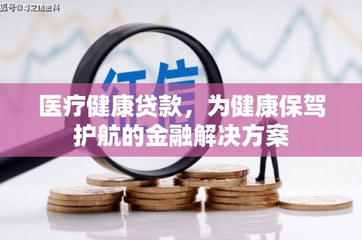 云岩医疗健康贷款，为健康保驾护航的金融解决方案
