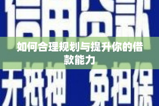 云岩如何合理规划与提升你的借款能力