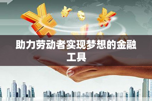 云岩助力劳动者实现梦想的金融工具
